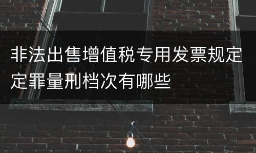 非法出售增值税专用发票规定定罪量刑档次有哪些