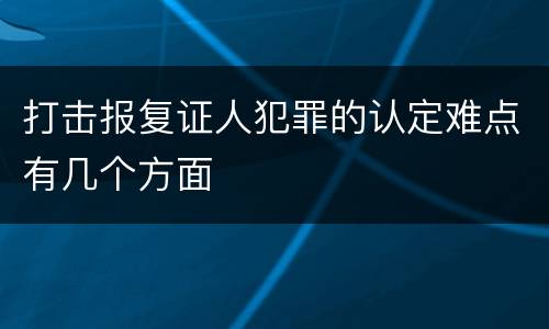 打击报复证人犯罪的认定难点有几个方面