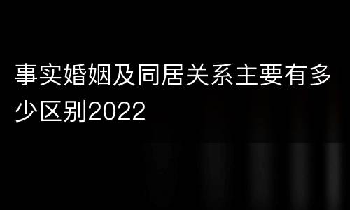 事实婚姻及同居关系主要有多少区别2022