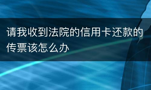 请我收到法院的信用卡还款的传票该怎么办