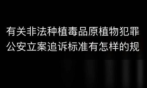 有关非法种植毒品原植物犯罪公安立案追诉标准有怎样的规定