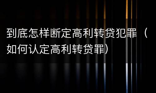 到底怎样断定高利转贷犯罪（如何认定高利转贷罪）