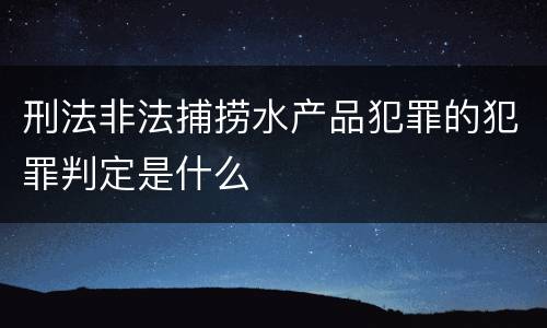 刑法非法捕捞水产品犯罪的犯罪判定是什么