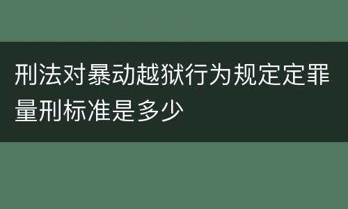 刑法对暴动越狱行为规定定罪量刑标准是多少