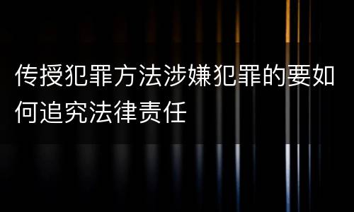 传授犯罪方法涉嫌犯罪的要如何追究法律责任