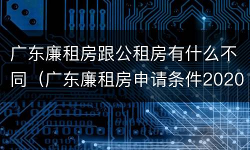 广东廉租房跟公租房有什么不同（广东廉租房申请条件2020）