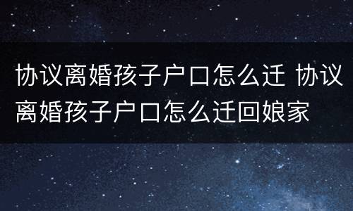 协议离婚孩子户口怎么迁 协议离婚孩子户口怎么迁回娘家