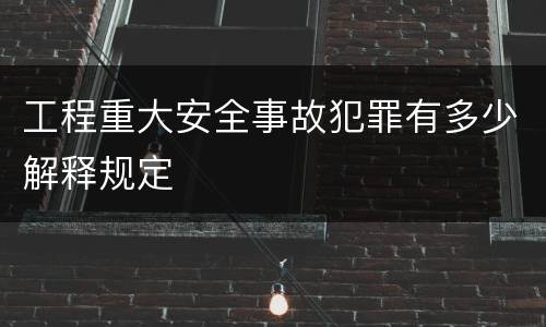 工程重大安全事故犯罪有多少解释规定