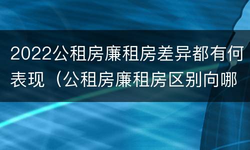 2022公租房廉租房差异都有何表现（公租房廉租房区别向哪儿申请）