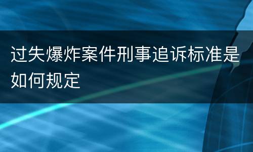 过失爆炸案件刑事追诉标准是如何规定