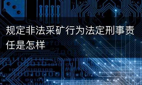 规定非法采矿行为法定刑事责任是怎样