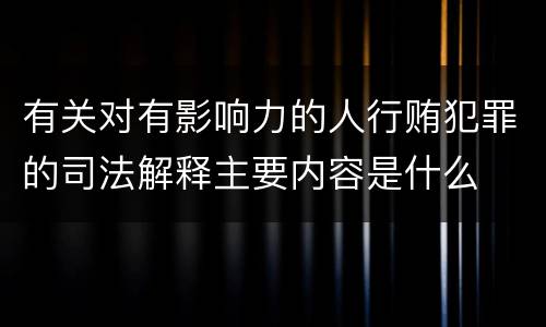 有关对有影响力的人行贿犯罪的司法解释主要内容是什么