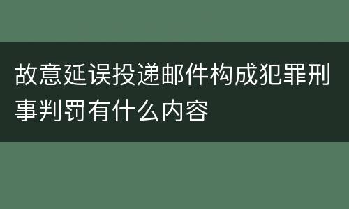 故意延误投递邮件构成犯罪刑事判罚有什么内容