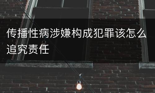 传播性病涉嫌构成犯罪该怎么追究责任