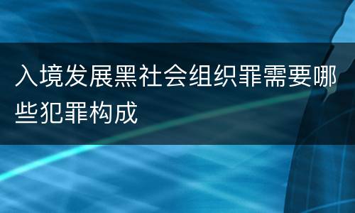 入境发展黑社会组织罪需要哪些犯罪构成