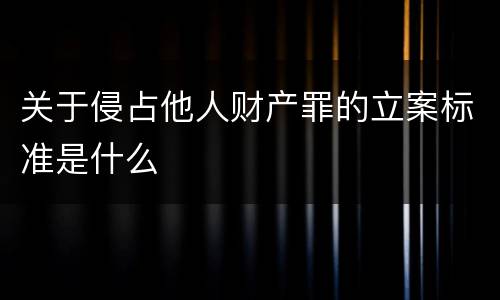 关于侵占他人财产罪的立案标准是什么