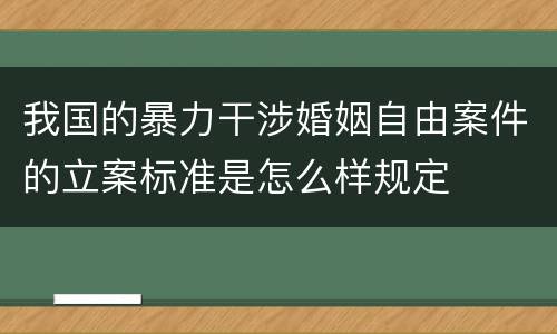 我国的暴力干涉婚姻自由案件的立案标准是怎么样规定