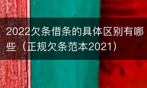 2022欠条借条的具体区别有哪些（正规欠条范本2021）