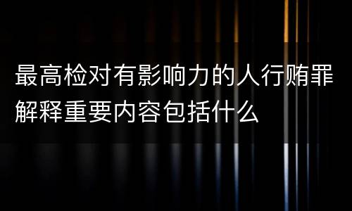 最高检对有影响力的人行贿罪解释重要内容包括什么