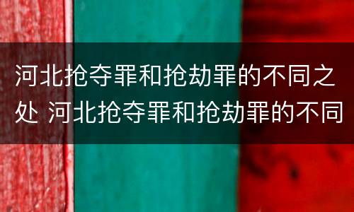 河北抢夺罪和抢劫罪的不同之处 河北抢夺罪和抢劫罪的不同之处有哪些