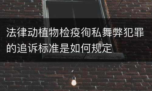 法律动植物检疫徇私舞弊犯罪的追诉标准是如何规定