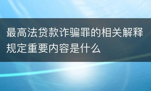 最高法贷款诈骗罪的相关解释规定重要内容是什么