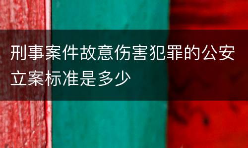 刑事案件故意伤害犯罪的公安立案标准是多少