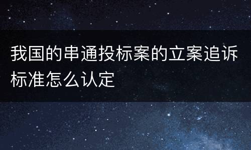 我国的串通投标案的立案追诉标准怎么认定