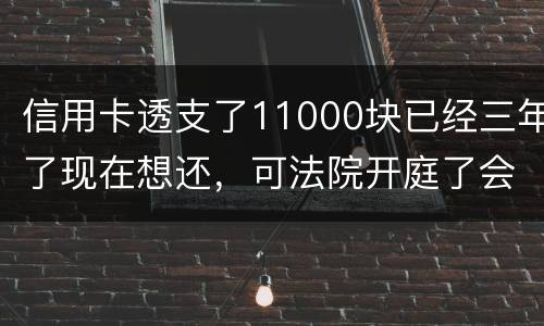 信用卡透支了11000块已经三年了现在想还，可法院开庭了会坐牢吗