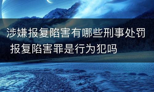 涉嫌报复陷害有哪些刑事处罚 报复陷害罪是行为犯吗