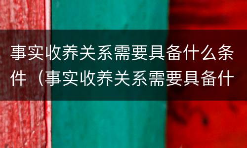 事实收养关系需要具备什么条件（事实收养关系需要具备什么条件和条件）