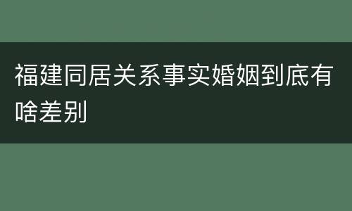 福建同居关系事实婚姻到底有啥差别