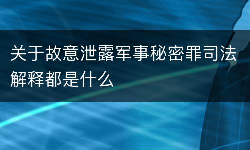 关于故意泄露军事秘密罪司法解释都是什么