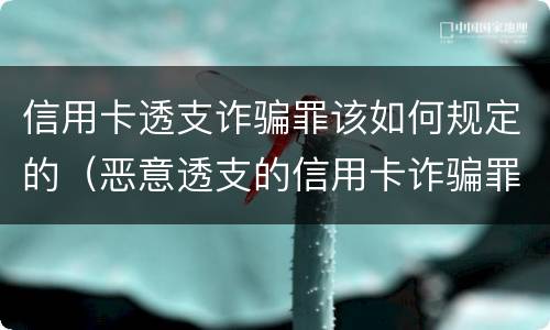 信用卡透支诈骗罪该如何规定的（恶意透支的信用卡诈骗罪）