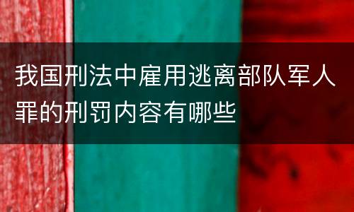 我国刑法中雇用逃离部队军人罪的刑罚内容有哪些