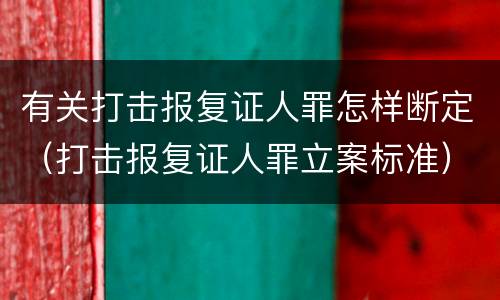 有关打击报复证人罪怎样断定（打击报复证人罪立案标准）