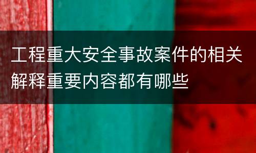 工程重大安全事故案件的相关解释重要内容都有哪些