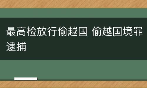 最高检放行偷越国 偷越国境罪逮捕