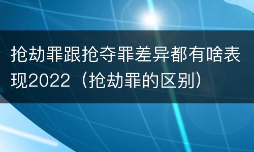 抢劫罪跟抢夺罪差异都有啥表现2022（抢劫罪的区别）