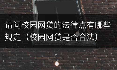 请问校园网贷的法律点有哪些规定（校园网贷是否合法）