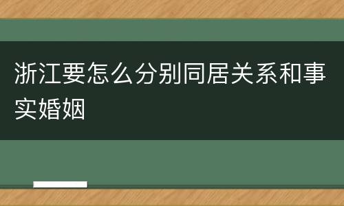 浙江要怎么分别同居关系和事实婚姻