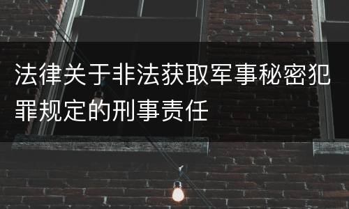 法律关于非法获取军事秘密犯罪规定的刑事责任