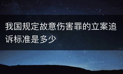 我国规定故意伤害罪的立案追诉标准是多少