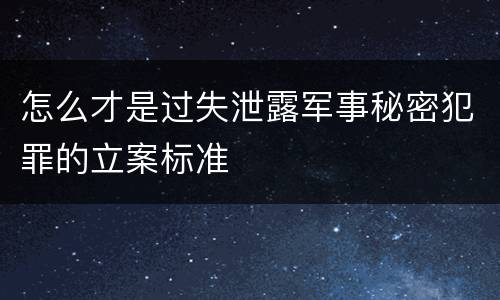 怎么才是过失泄露军事秘密犯罪的立案标准