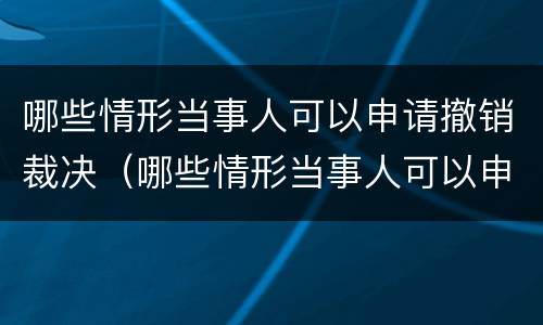 哪些情形当事人可以申请撤销裁决（哪些情形当事人可以申请撤销裁决案件）