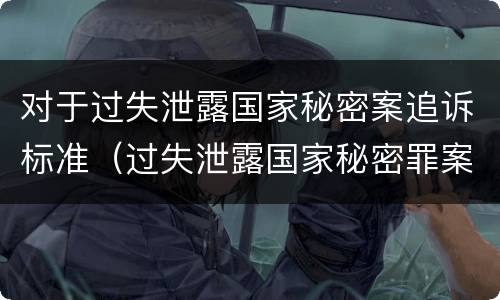 对于过失泄露国家秘密案追诉标准（过失泄露国家秘密罪案例汇总）