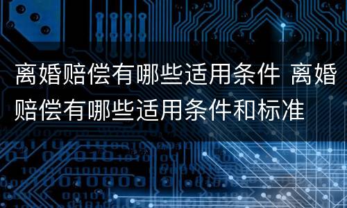 离婚赔偿有哪些适用条件 离婚赔偿有哪些适用条件和标准