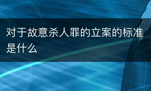 对于故意杀人罪的立案的标准是什么