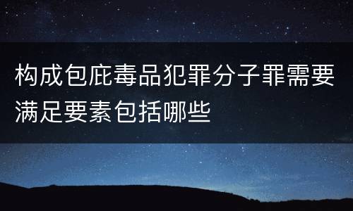 构成包庇毒品犯罪分子罪需要满足要素包括哪些