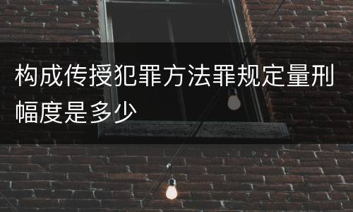 构成传授犯罪方法罪规定量刑幅度是多少